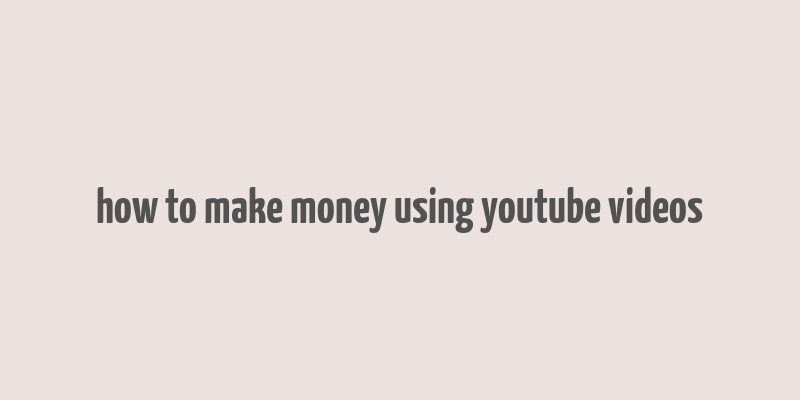 how to make money using youtube videos