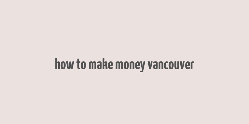 how to make money vancouver