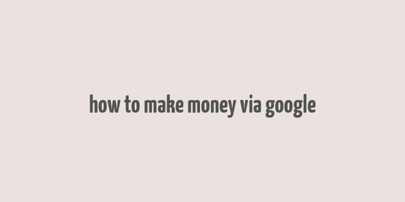 how to make money via google