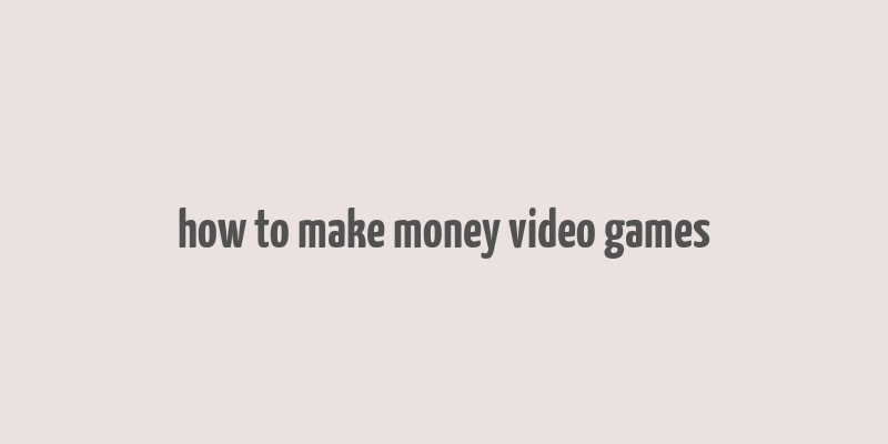 how to make money video games