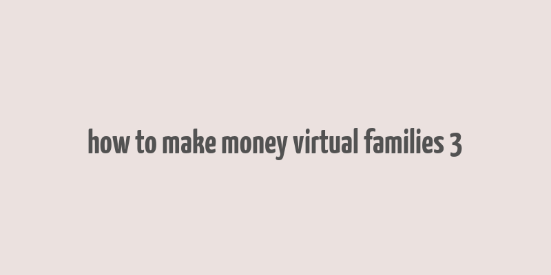 how to make money virtual families 3