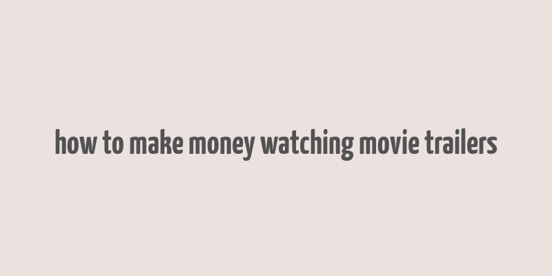 how to make money watching movie trailers