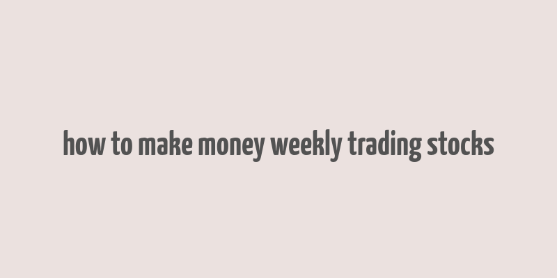 how to make money weekly trading stocks