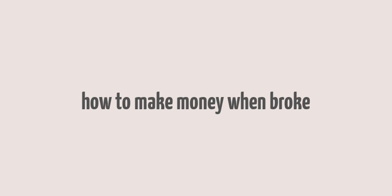 how to make money when broke