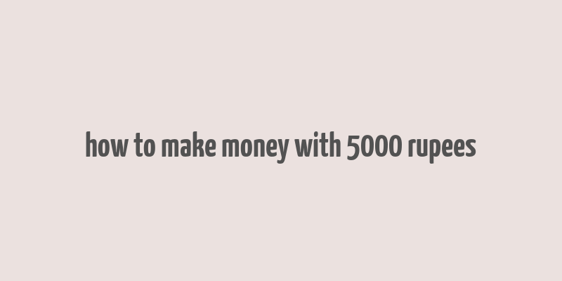 how to make money with 5000 rupees