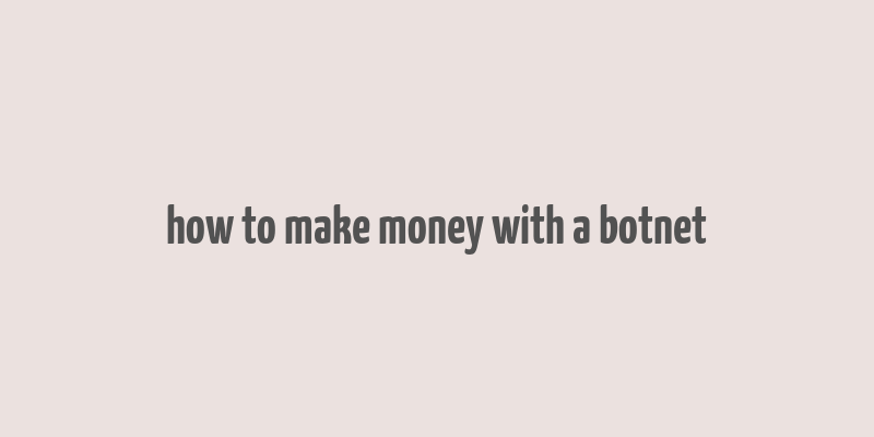 how to make money with a botnet