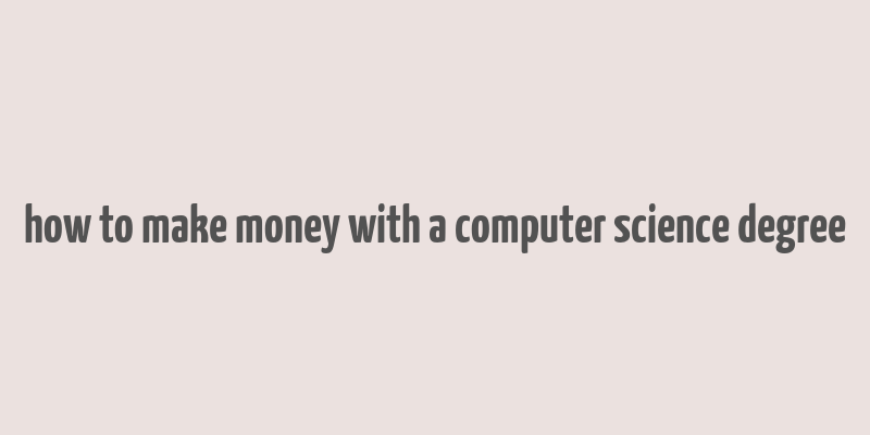 how to make money with a computer science degree