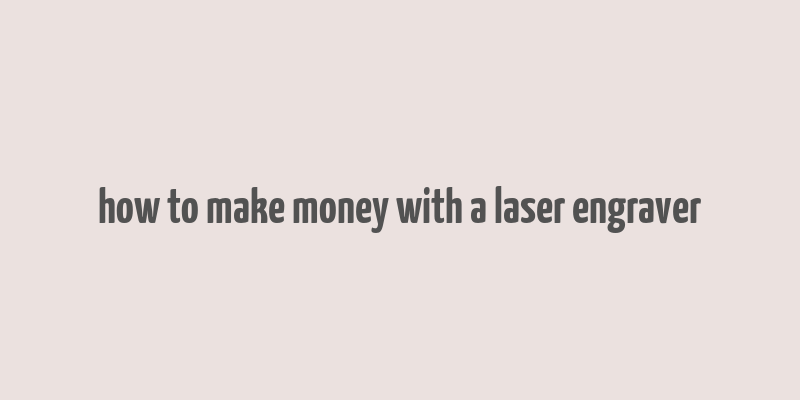 how to make money with a laser engraver