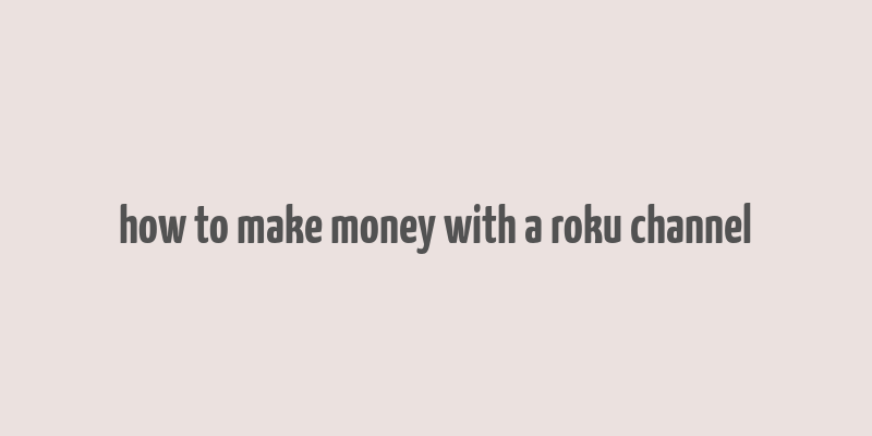 how to make money with a roku channel