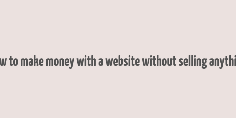 how to make money with a website without selling anything