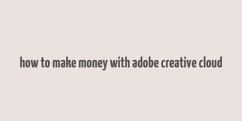 how to make money with adobe creative cloud