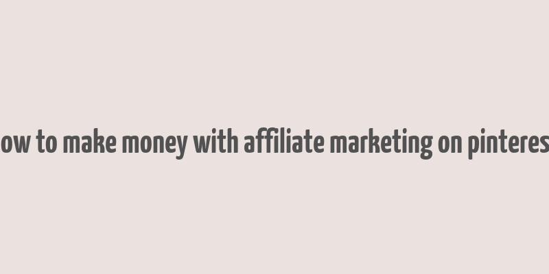 how to make money with affiliate marketing on pinterest