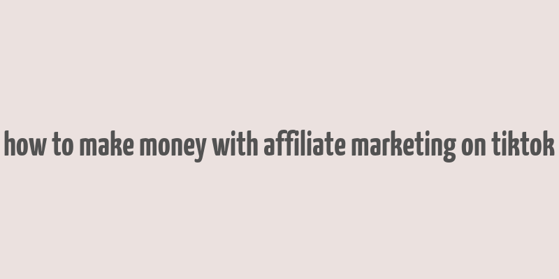 how to make money with affiliate marketing on tiktok