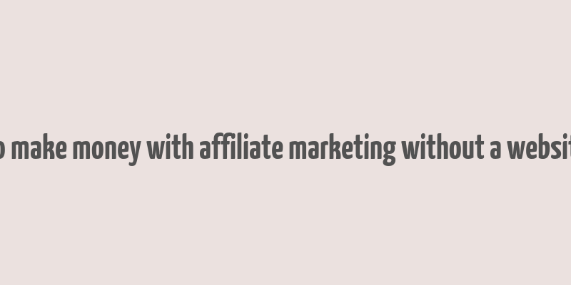 how to make money with affiliate marketing without a website free