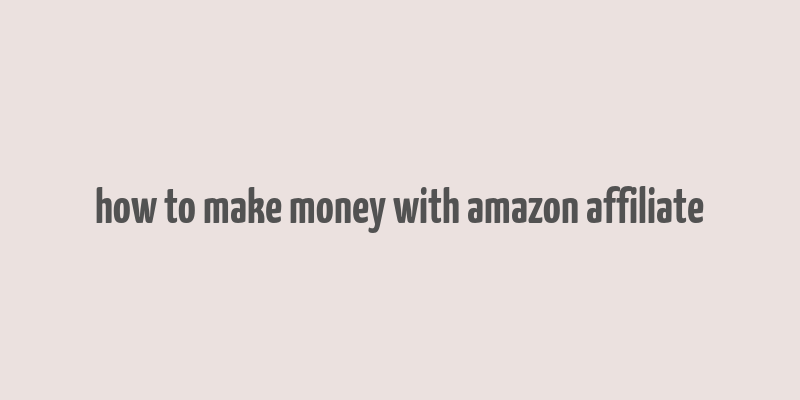 how to make money with amazon affiliate