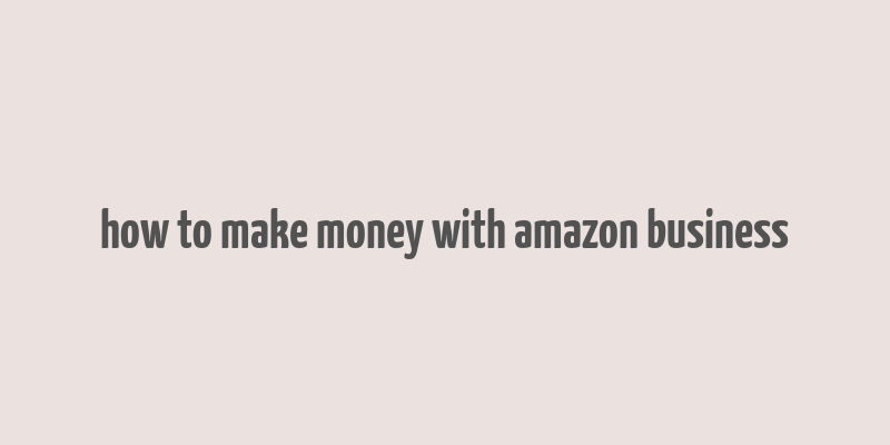 how to make money with amazon business