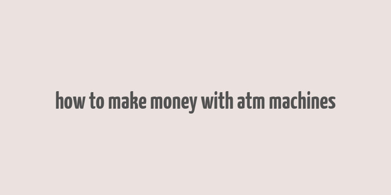 how to make money with atm machines