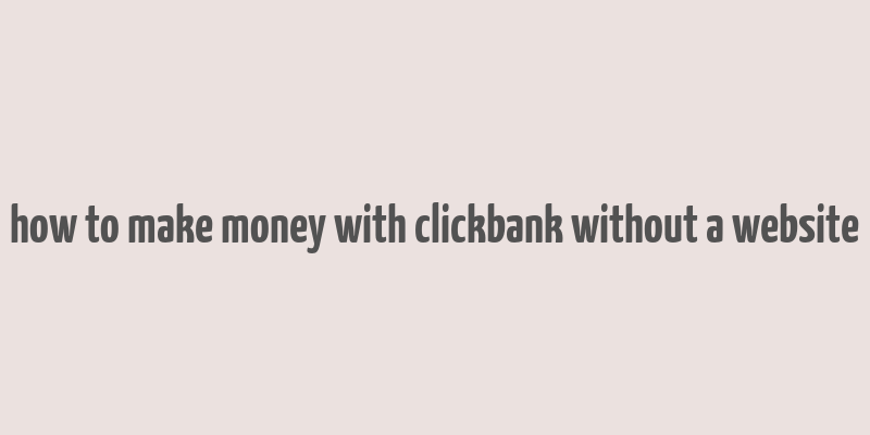 how to make money with clickbank without a website