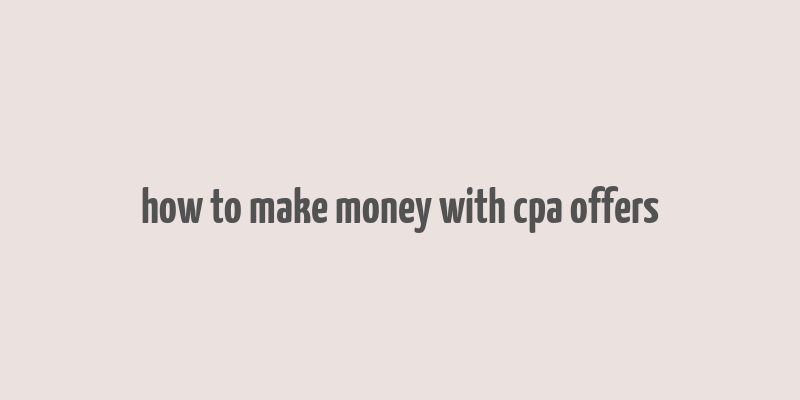 how to make money with cpa offers