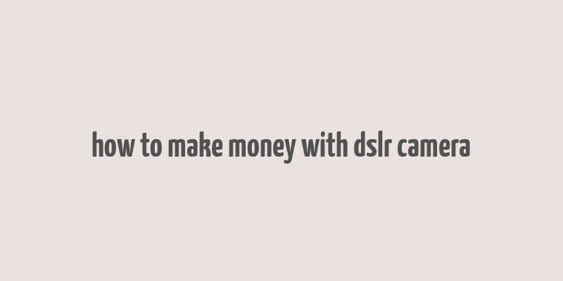 how to make money with dslr camera