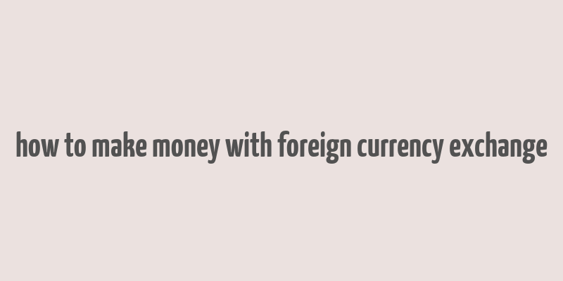 how to make money with foreign currency exchange