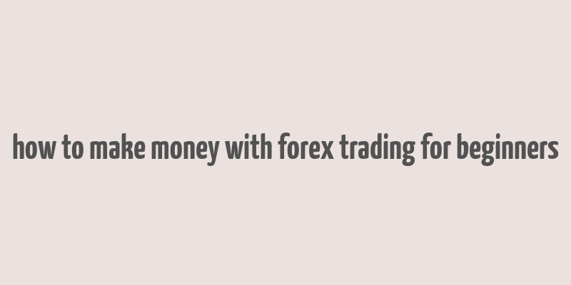 how to make money with forex trading for beginners