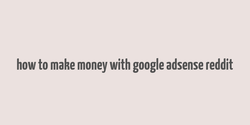 how to make money with google adsense reddit