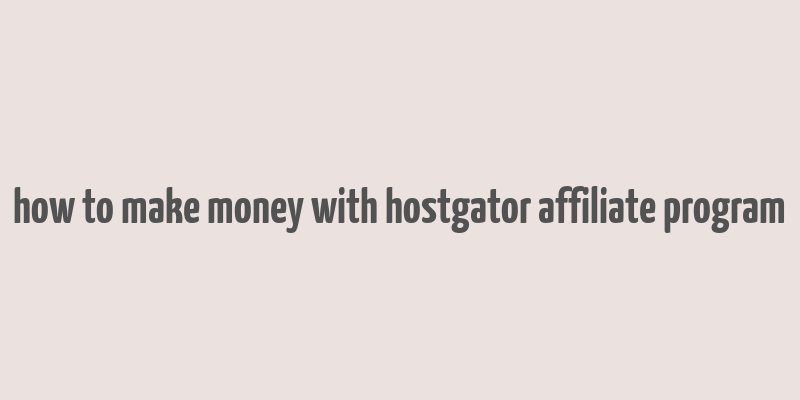 how to make money with hostgator affiliate program