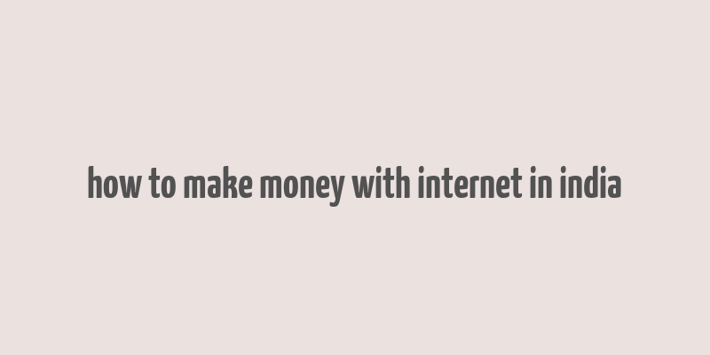 how to make money with internet in india