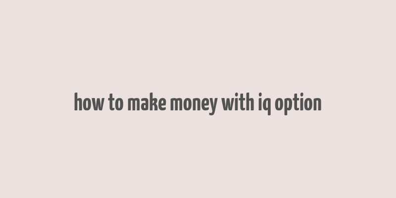 how to make money with iq option