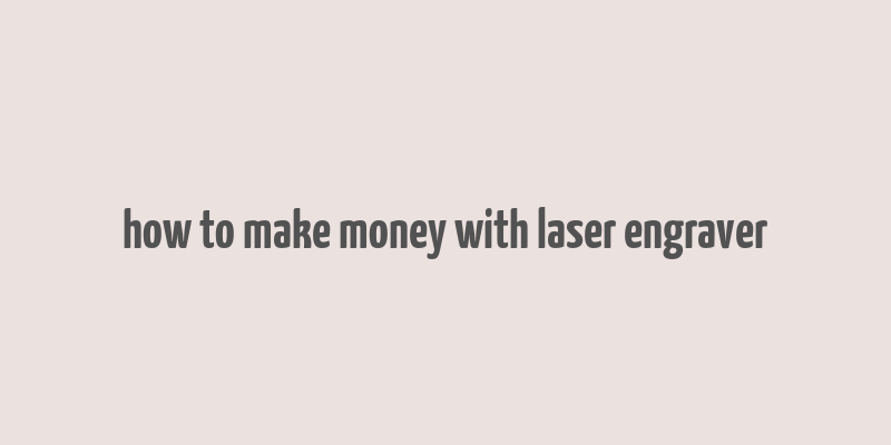 how to make money with laser engraver