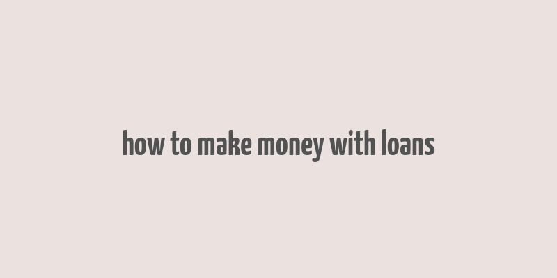 how to make money with loans