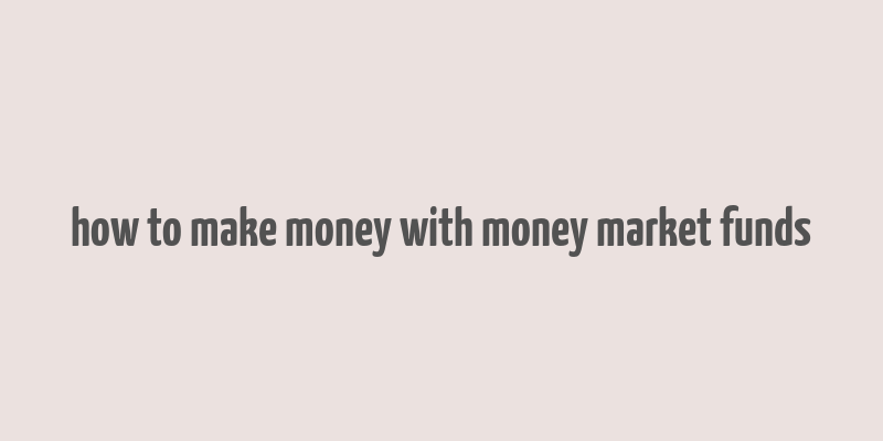 how to make money with money market funds