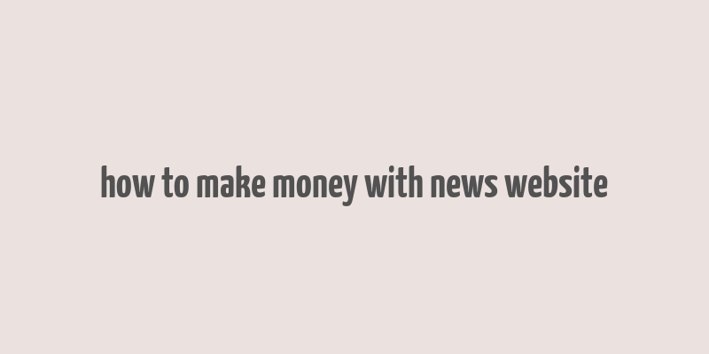 how to make money with news website