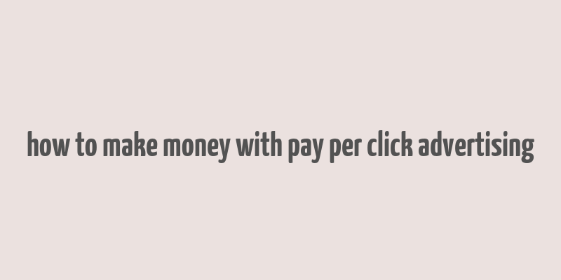 how to make money with pay per click advertising