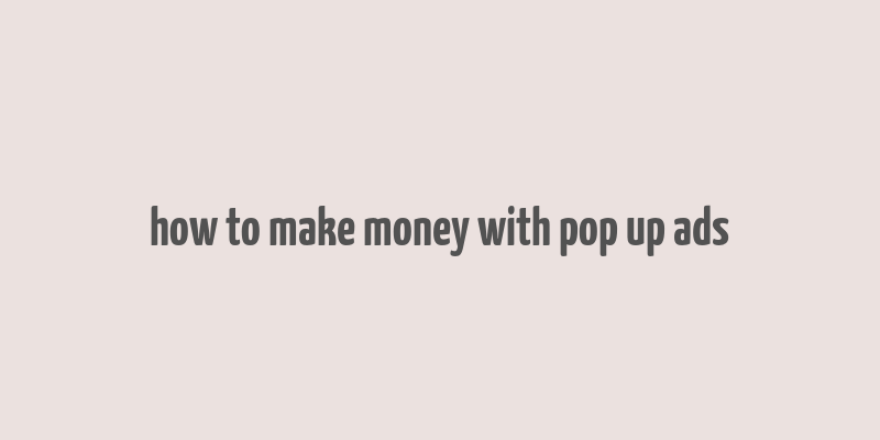 how to make money with pop up ads