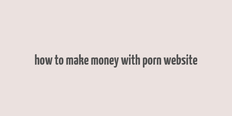 how to make money with porn website