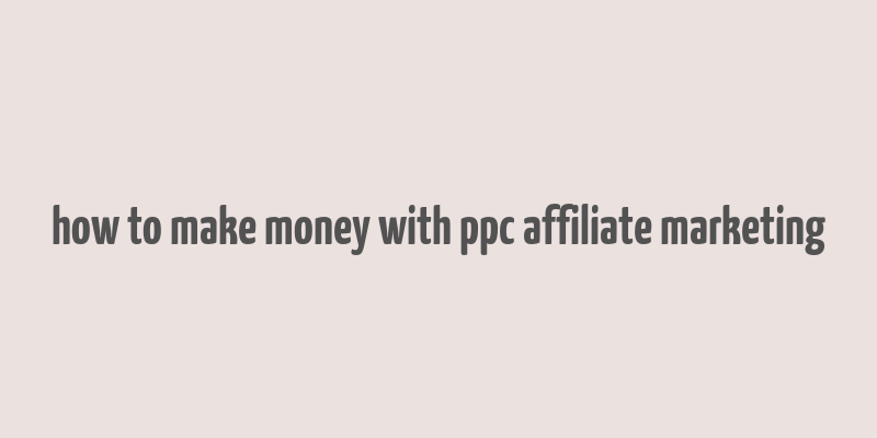 how to make money with ppc affiliate marketing