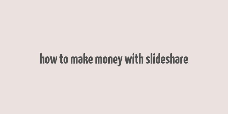 how to make money with slideshare