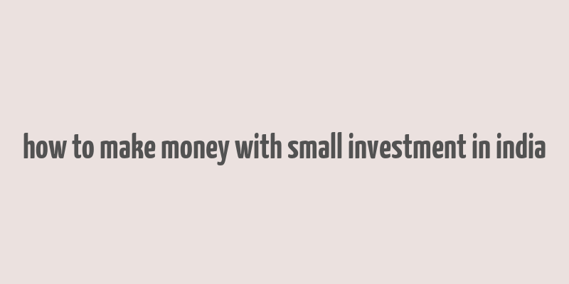 how to make money with small investment in india