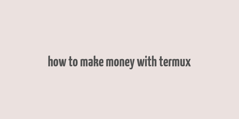 how to make money with termux