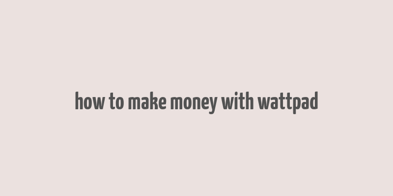 how to make money with wattpad