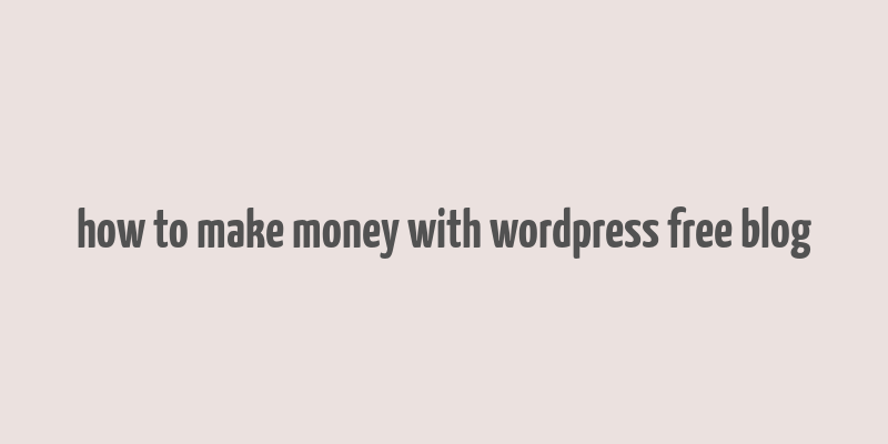 how to make money with wordpress free blog