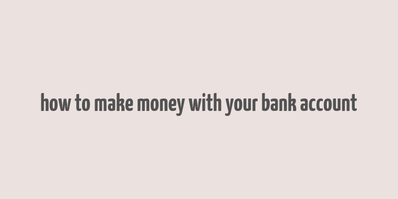 how to make money with your bank account