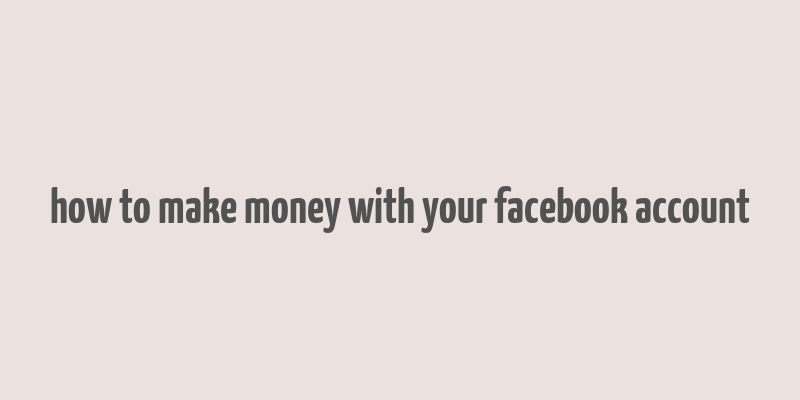 how to make money with your facebook account