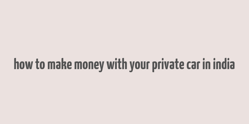 how to make money with your private car in india