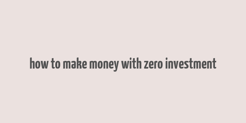 how to make money with zero investment