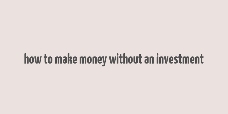 how to make money without an investment