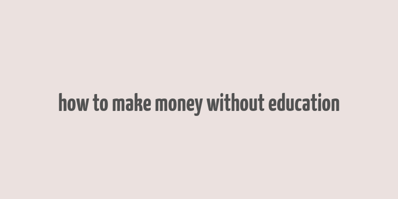 how to make money without education