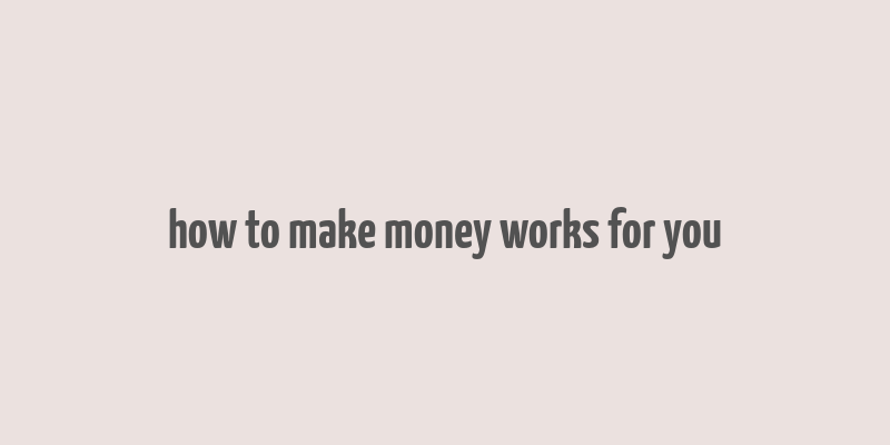 how to make money works for you